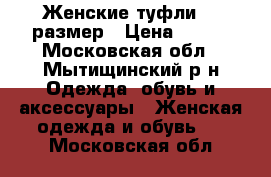 Женские туфли 35 размер › Цена ­ 500 - Московская обл., Мытищинский р-н Одежда, обувь и аксессуары » Женская одежда и обувь   . Московская обл.